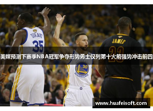 美媒预测下赛季NBA冠军争夺形势勇士仅列第十火箭强势冲击前四