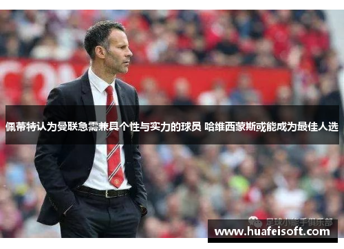 佩蒂特认为曼联急需兼具个性与实力的球员 哈维西蒙斯或能成为最佳人选
