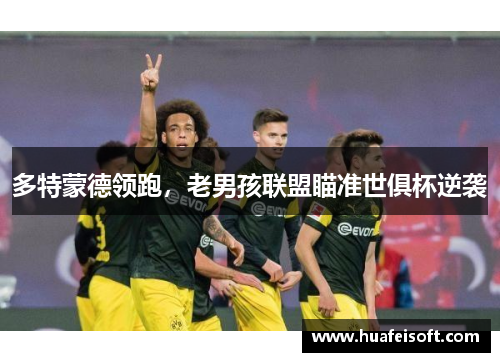 多特蒙德领跑，老男孩联盟瞄准世俱杯逆袭