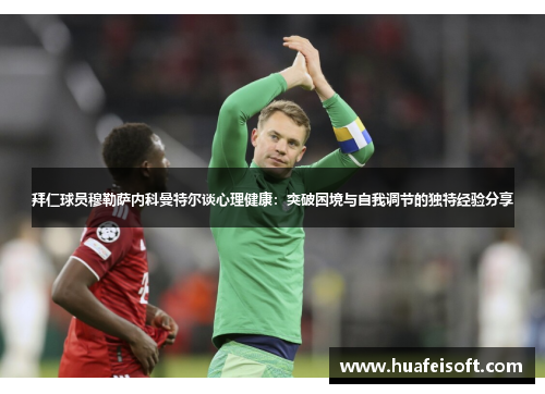 拜仁球员穆勒萨内科曼特尔谈心理健康：突破困境与自我调节的独特经验分享