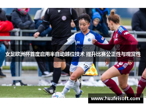 女足欧洲杯首度启用半自动越位技术 提升比赛公正性与观赏性
