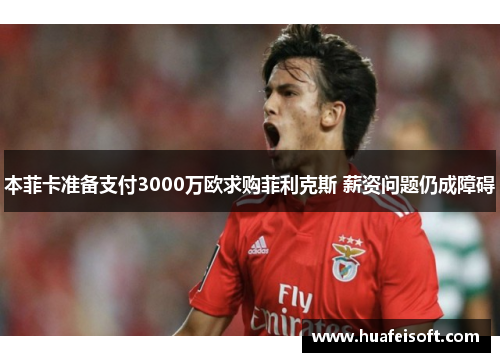 本菲卡准备支付3000万欧求购菲利克斯 薪资问题仍成障碍