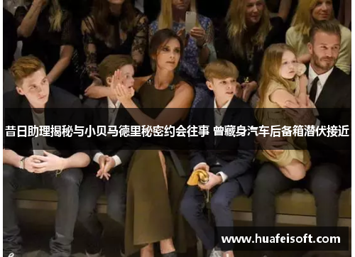 昔日助理揭秘与小贝马德里秘密约会往事 曾藏身汽车后备箱潜伏接近