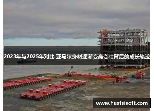 2023年与2025年对比 亚马尔身材逐渐变高变壮背后的成长轨迹